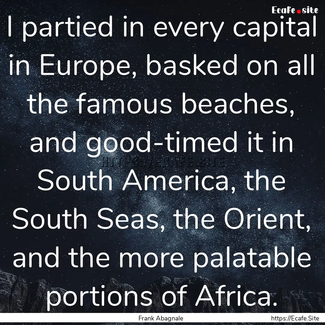 I partied in every capital in Europe, basked.... : Quote by Frank Abagnale