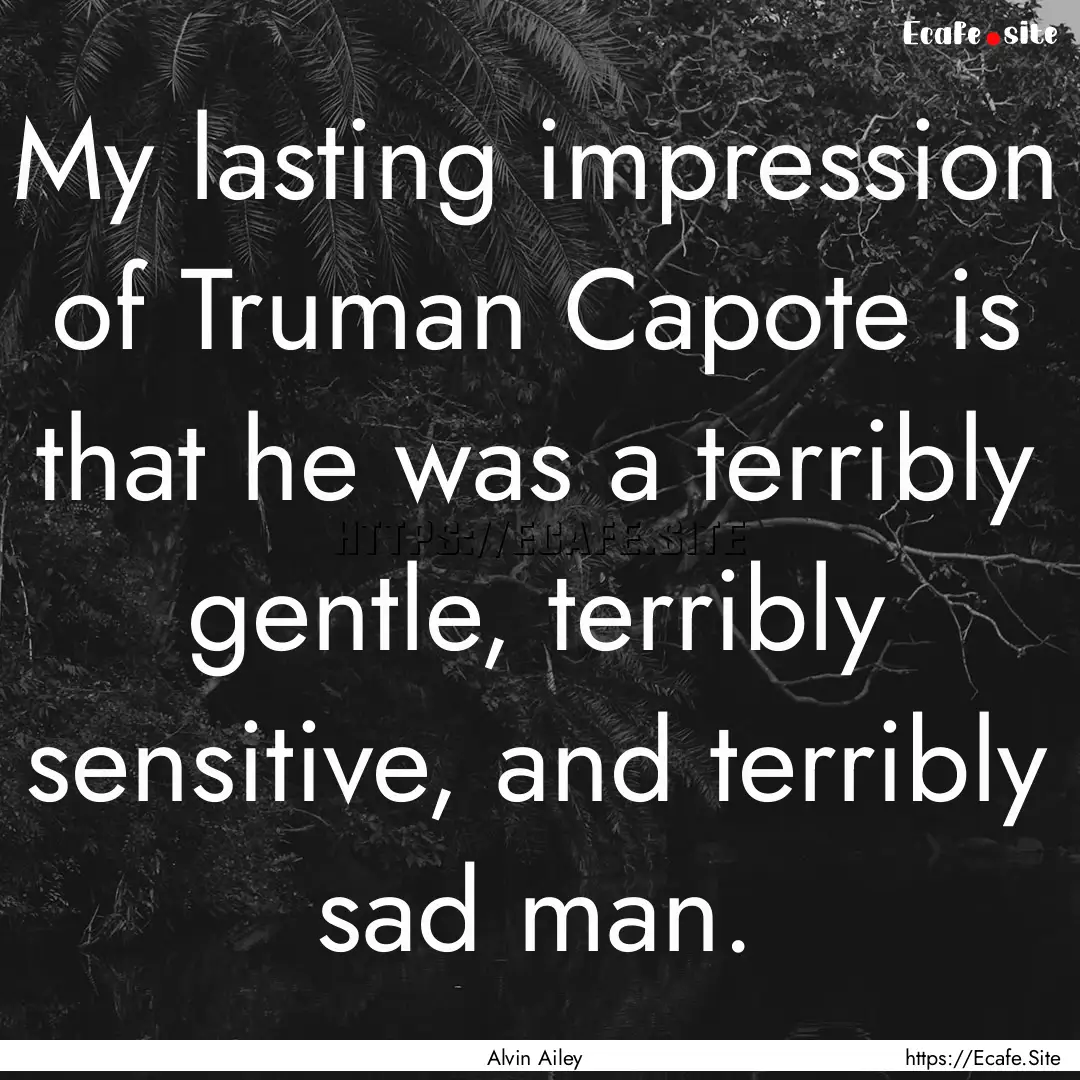 My lasting impression of Truman Capote is.... : Quote by Alvin Ailey