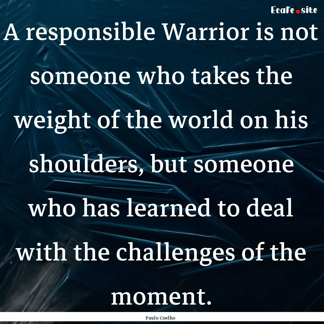 A responsible Warrior is not someone who.... : Quote by Paulo Coelho