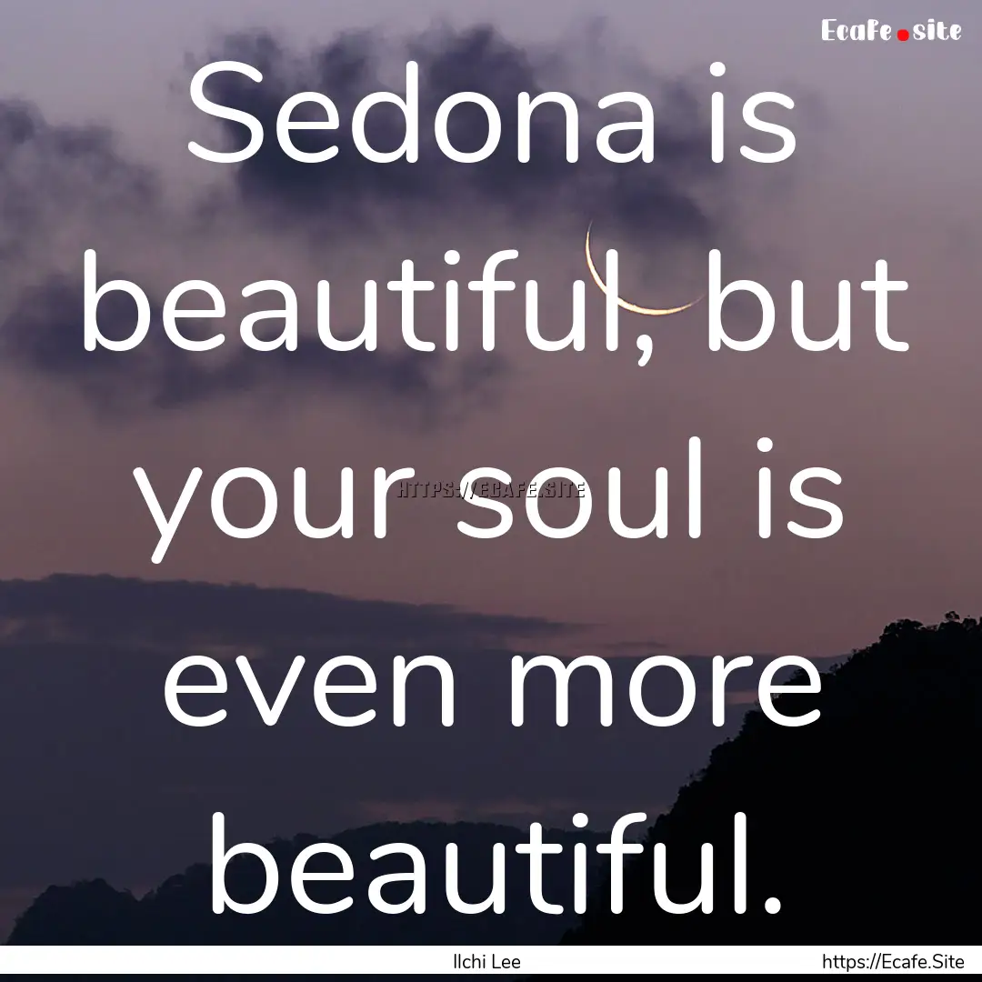 Sedona is beautiful, but your soul is even.... : Quote by Ilchi Lee