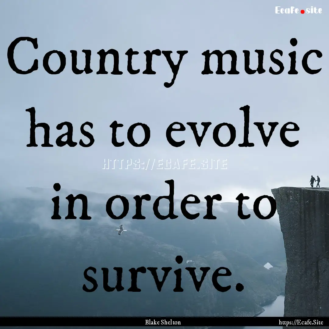 Country music has to evolve in order to survive..... : Quote by Blake Shelton