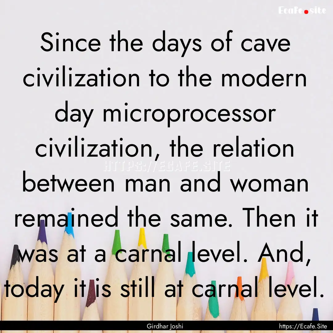 Since the days of cave civilization to the.... : Quote by Girdhar Joshi