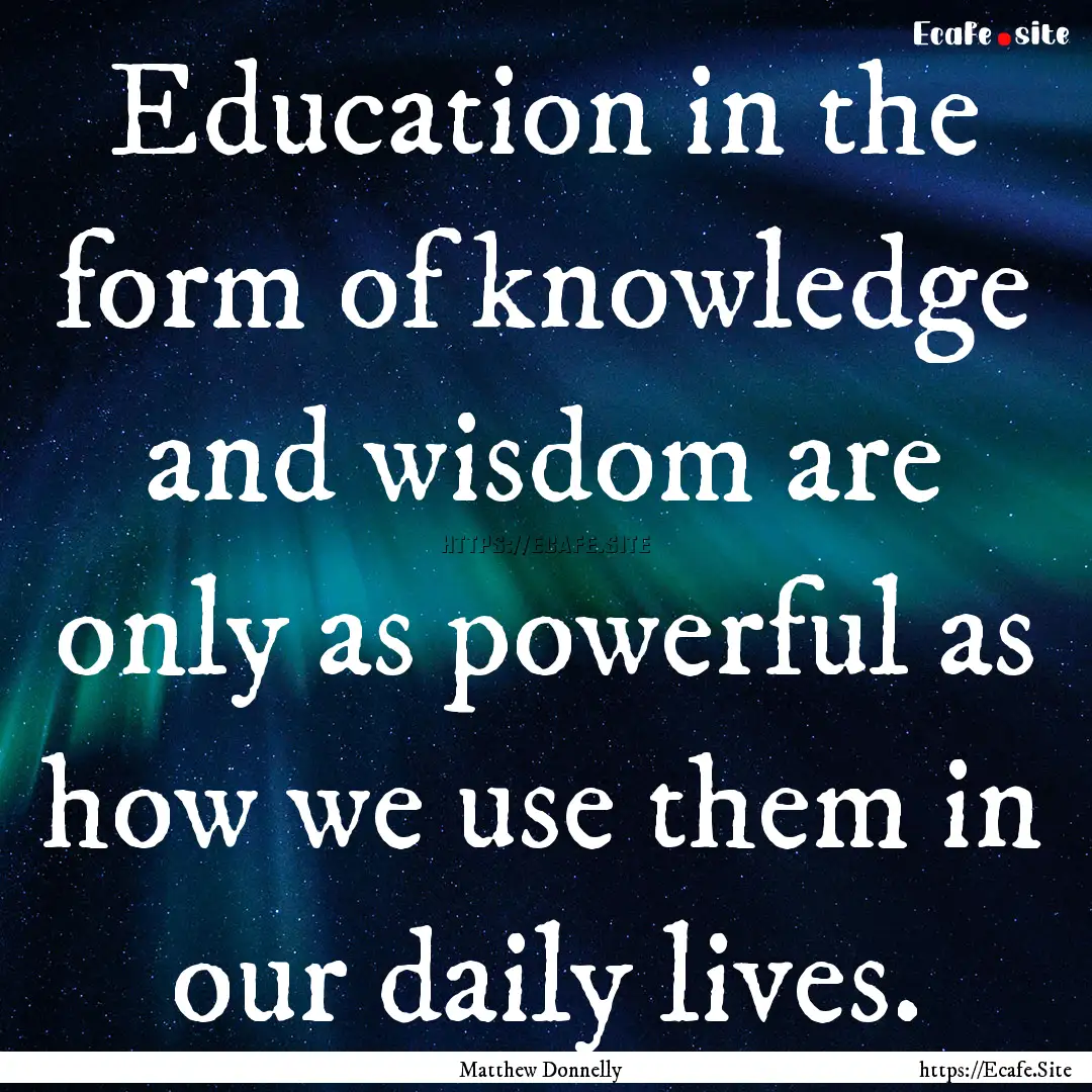 Education in the form of knowledge and wisdom.... : Quote by Matthew Donnelly