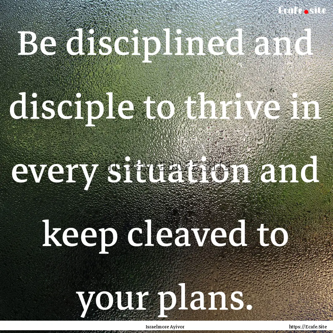 Be disciplined and disciple to thrive in.... : Quote by Israelmore Ayivor