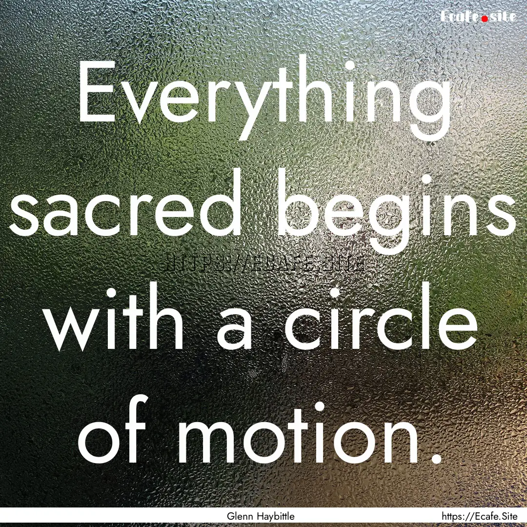 Everything sacred begins with a circle of.... : Quote by Glenn Haybittle