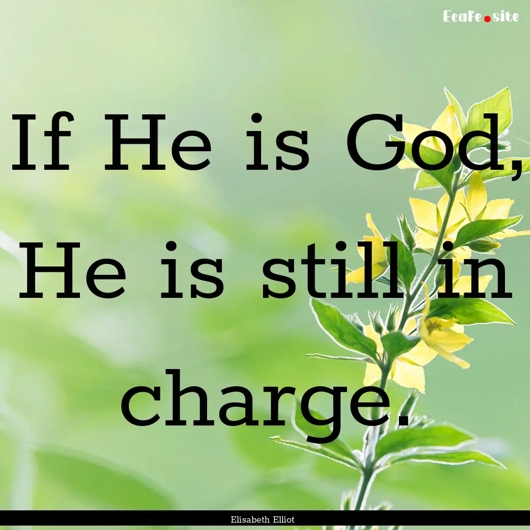 If He is God, He is still in charge. : Quote by Elisabeth Elliot