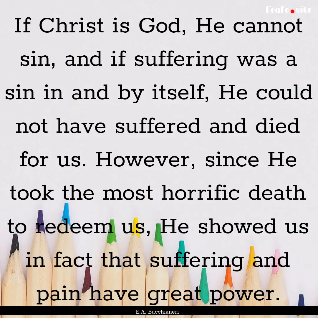 If Christ is God, He cannot sin, and if suffering.... : Quote by E.A. Bucchianeri