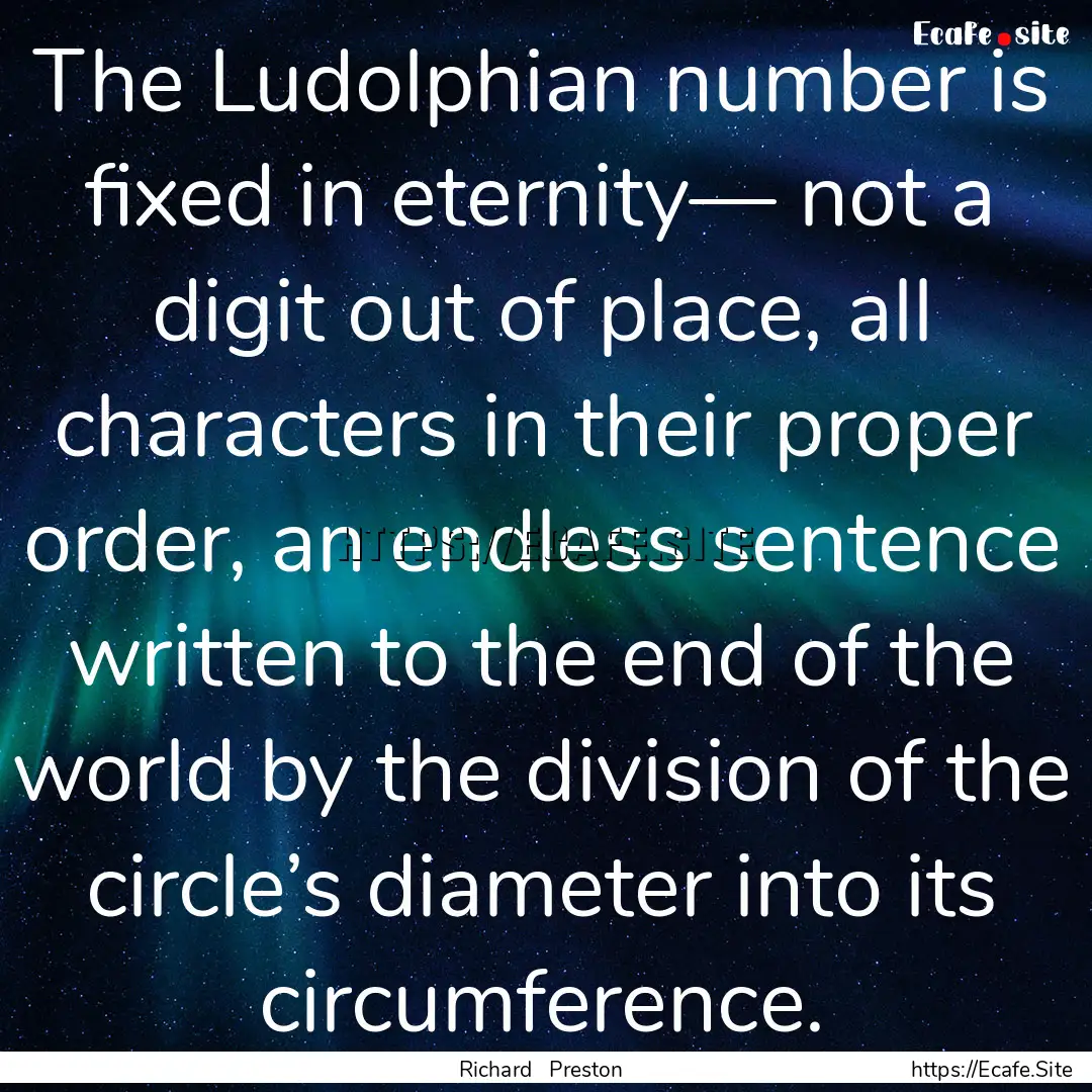 The Ludolphian number is fixed in eternity—.... : Quote by Richard Preston