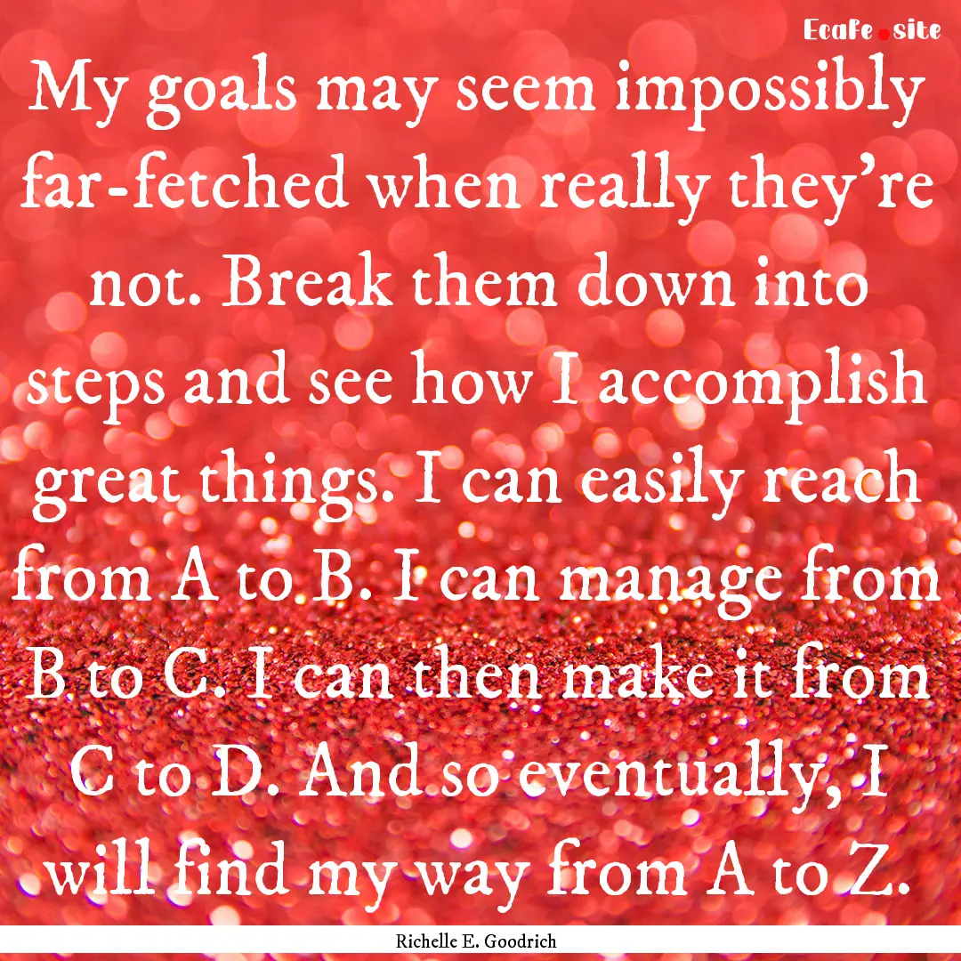 My goals may seem impossibly far-fetched.... : Quote by Richelle E. Goodrich