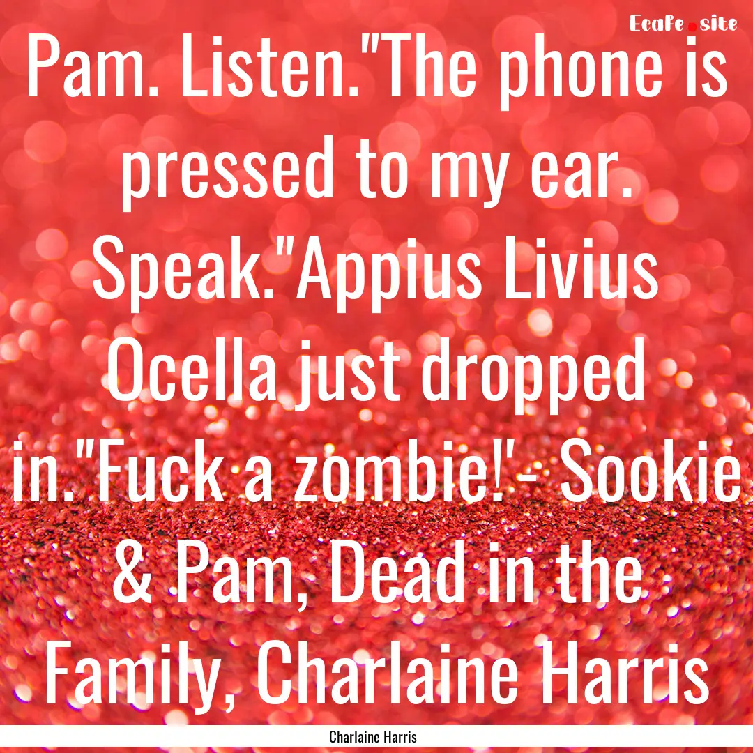 Pam. Listen.''The phone is pressed to my.... : Quote by Charlaine Harris