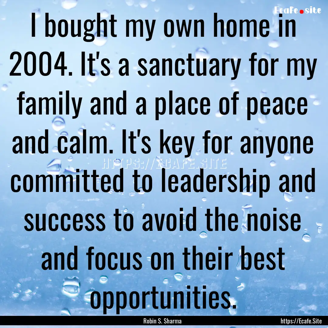 I bought my own home in 2004. It's a sanctuary.... : Quote by Robin S. Sharma