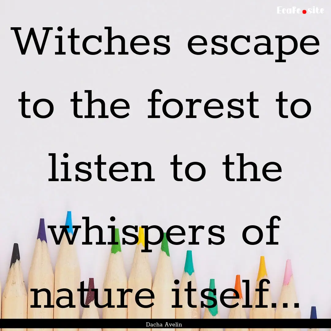 Witches escape to the forest to listen to.... : Quote by Dacha Avelin