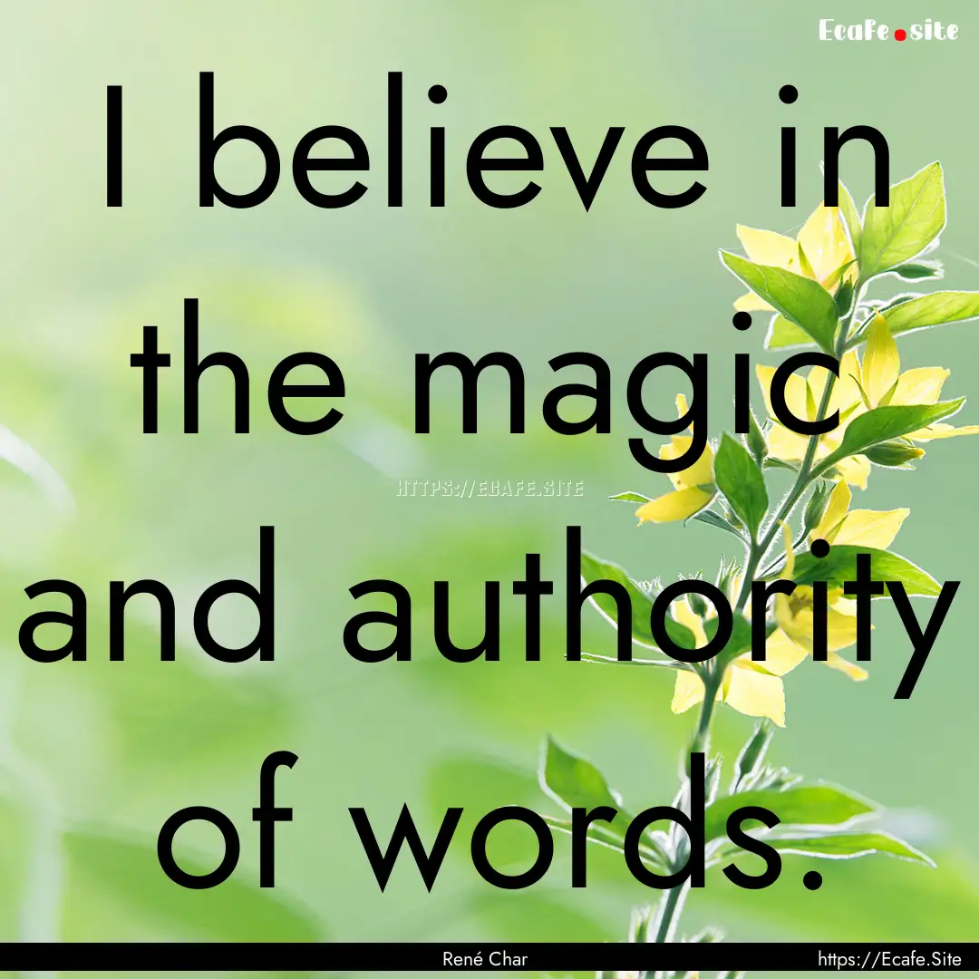 I believe in the magic and authority of words..... : Quote by René Char