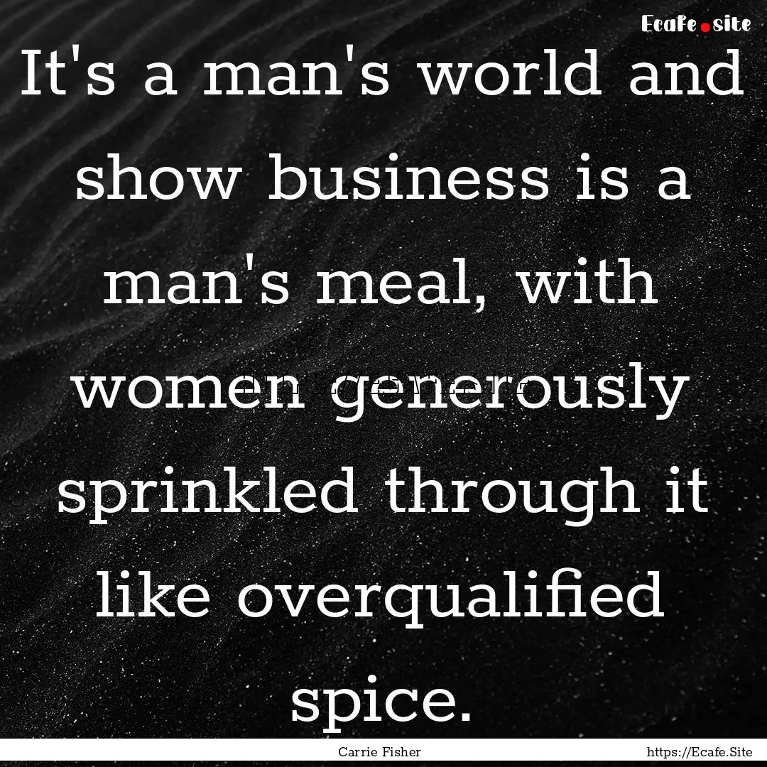 It's a man's world and show business is a.... : Quote by Carrie Fisher