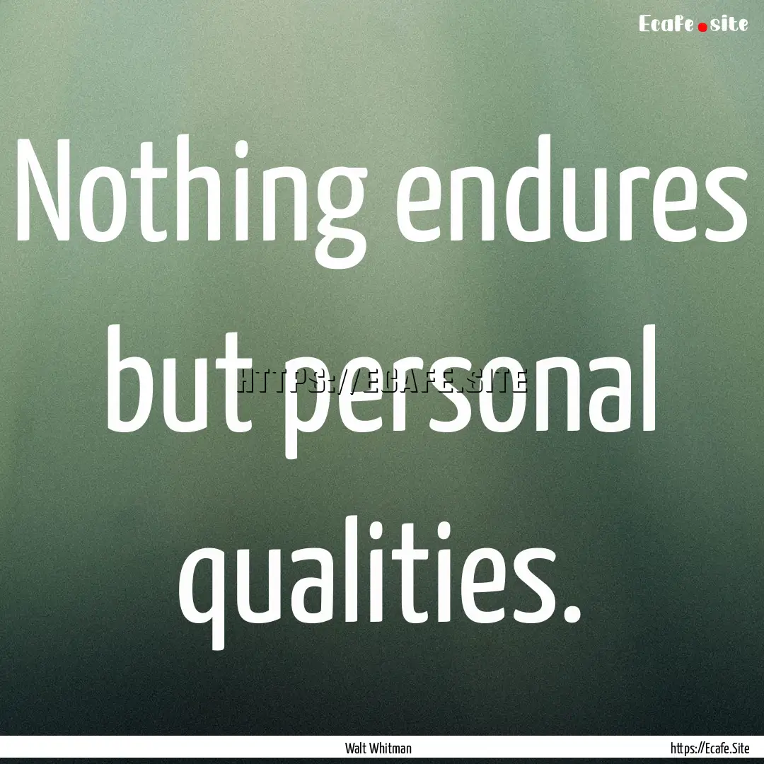 Nothing endures but personal qualities. : Quote by Walt Whitman