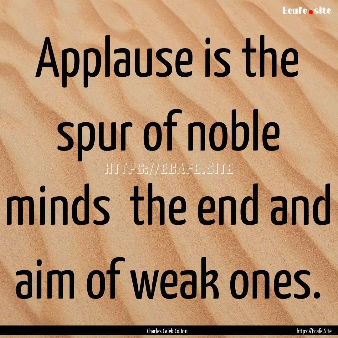 Applause is the spur of noble minds the.... : Quote by Charles Caleb Colton