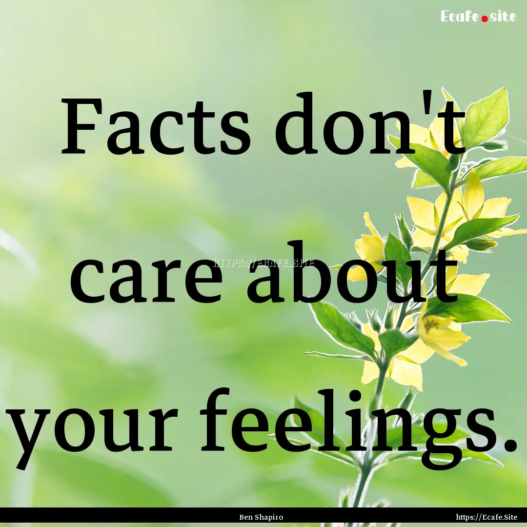 Facts don't care about your feelings. : Quote by Ben Shapiro