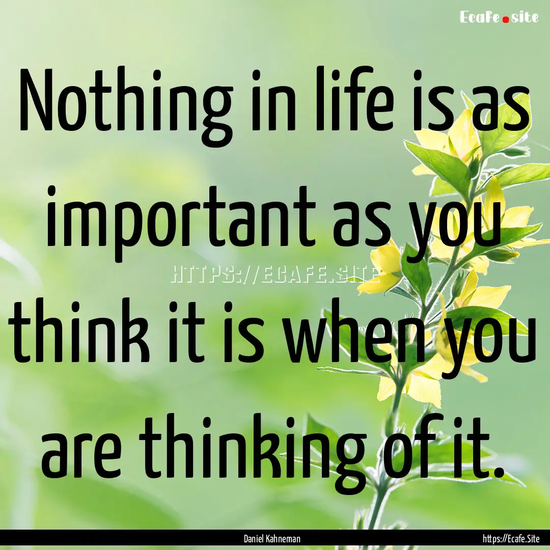 Nothing in life is as important as you think.... : Quote by Daniel Kahneman