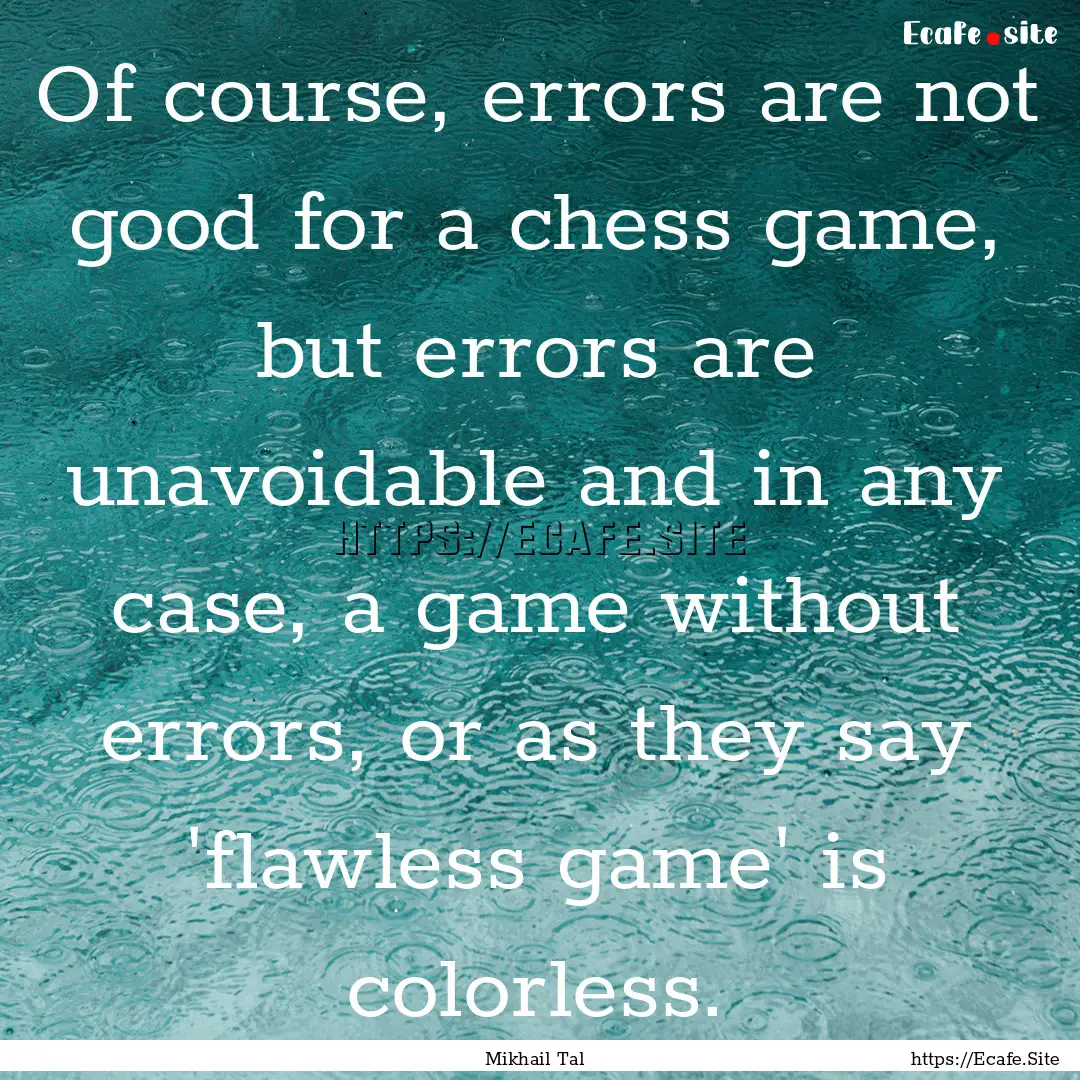 Of course, errors are not good for a chess.... : Quote by Mikhail Tal