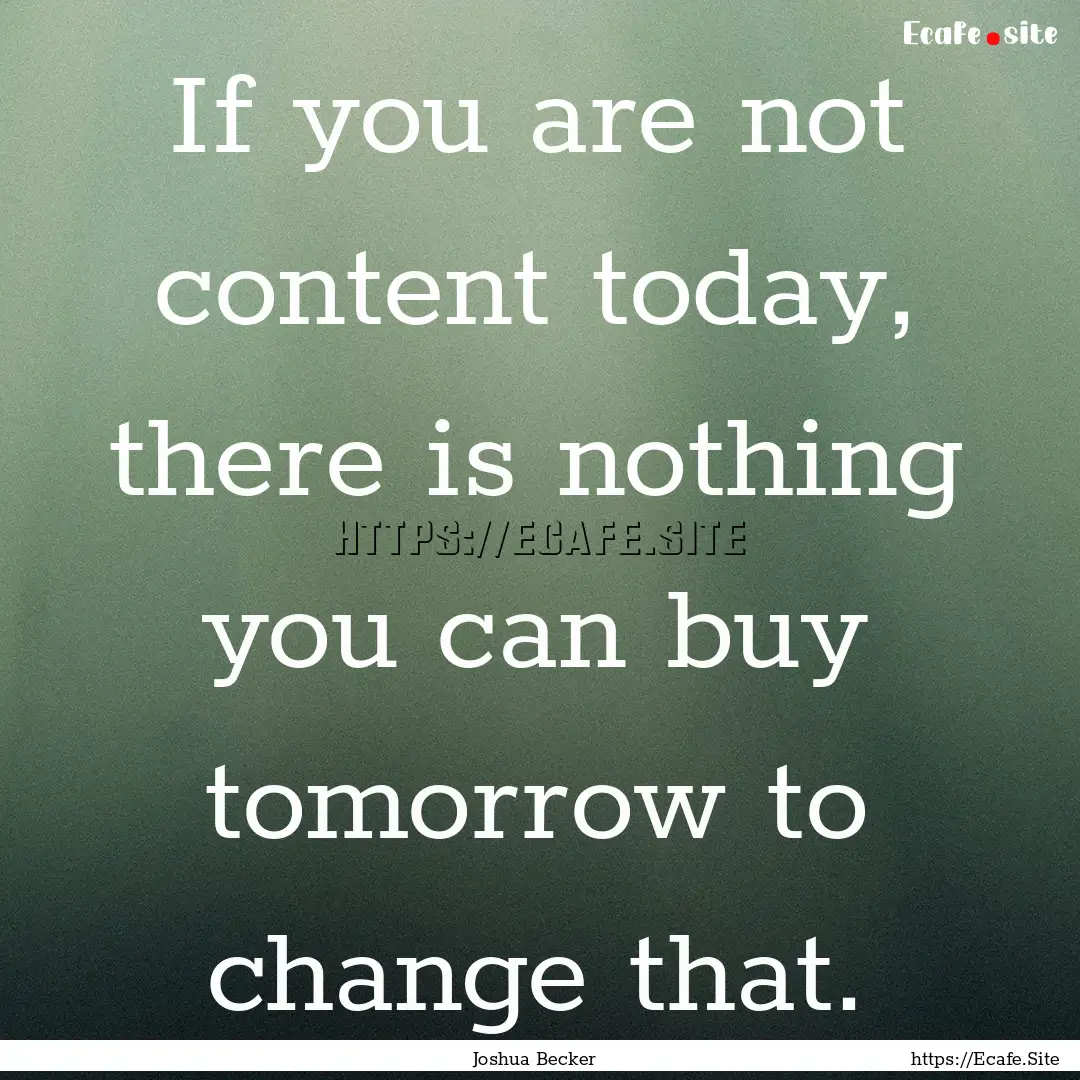 If you are not content today, there is nothing.... : Quote by Joshua Becker