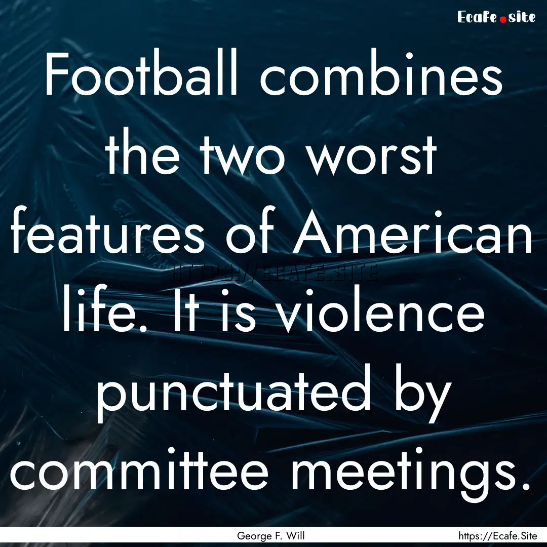 Football combines the two worst features.... : Quote by George F. Will