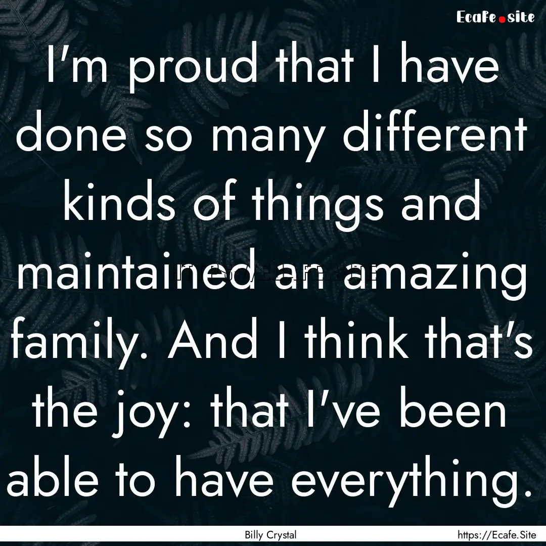 I'm proud that I have done so many different.... : Quote by Billy Crystal