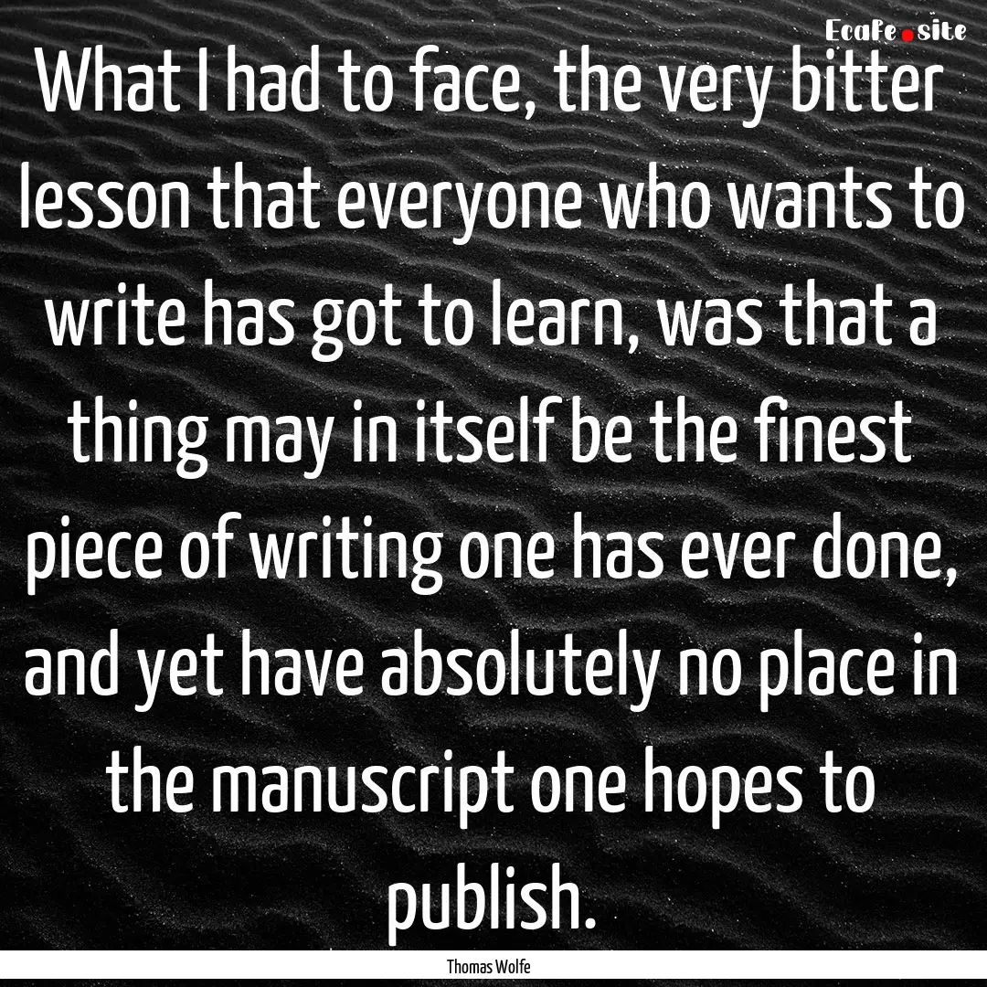 What I had to face, the very bitter lesson.... : Quote by Thomas Wolfe