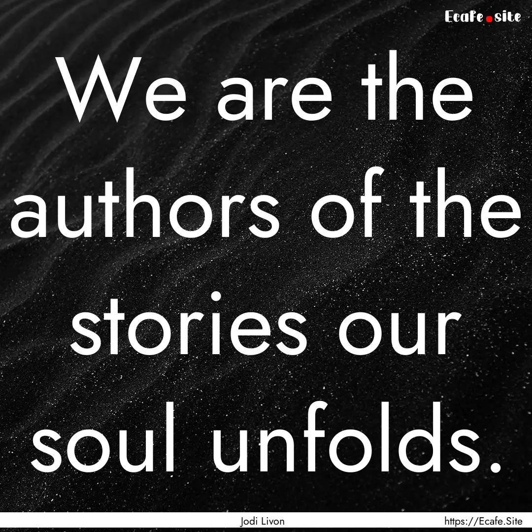 We are the authors of the stories our soul.... : Quote by Jodi Livon