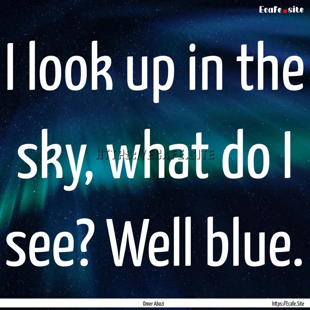 I look up in the sky, what do I see? Well.... : Quote by Omer Abazi