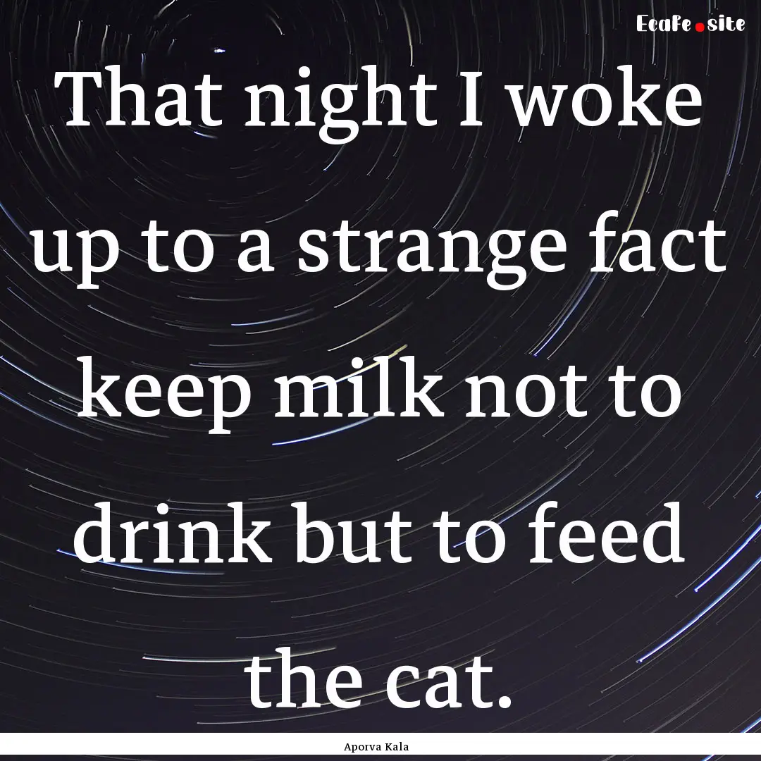 That night I woke up to a strange fact keep.... : Quote by Aporva Kala