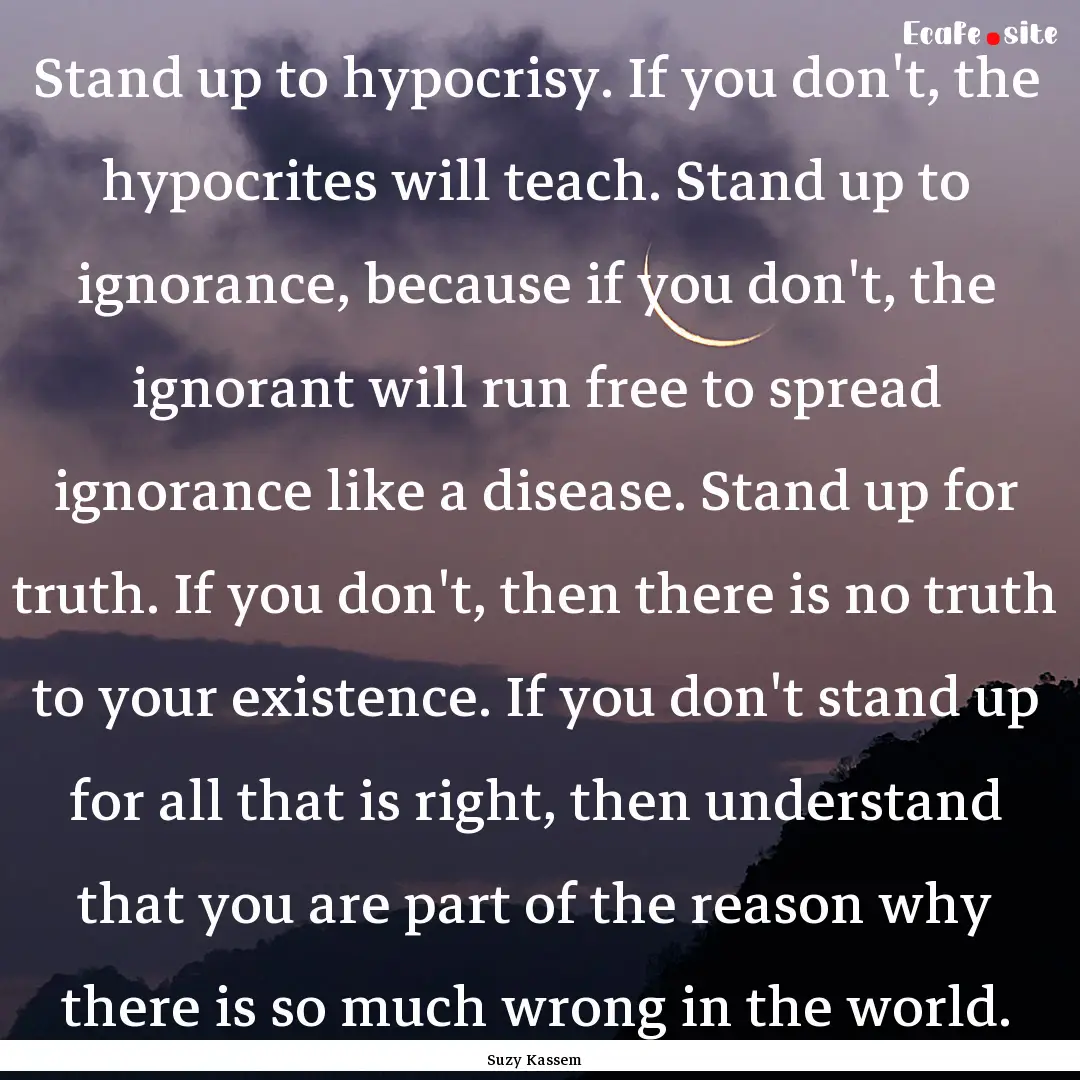 Stand up to hypocrisy. If you don't, the.... : Quote by Suzy Kassem