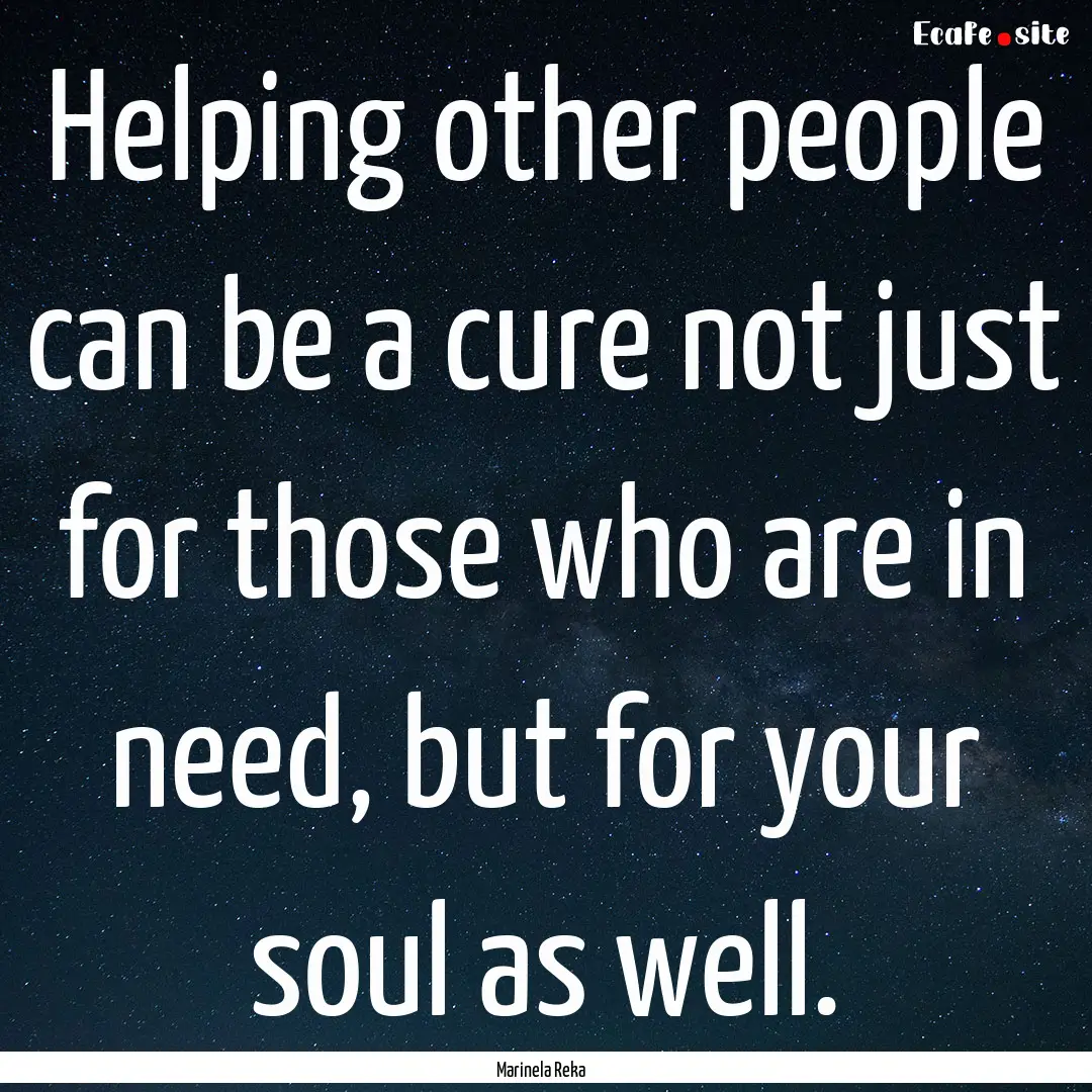 Helping other people can be a cure not just.... : Quote by Marinela Reka