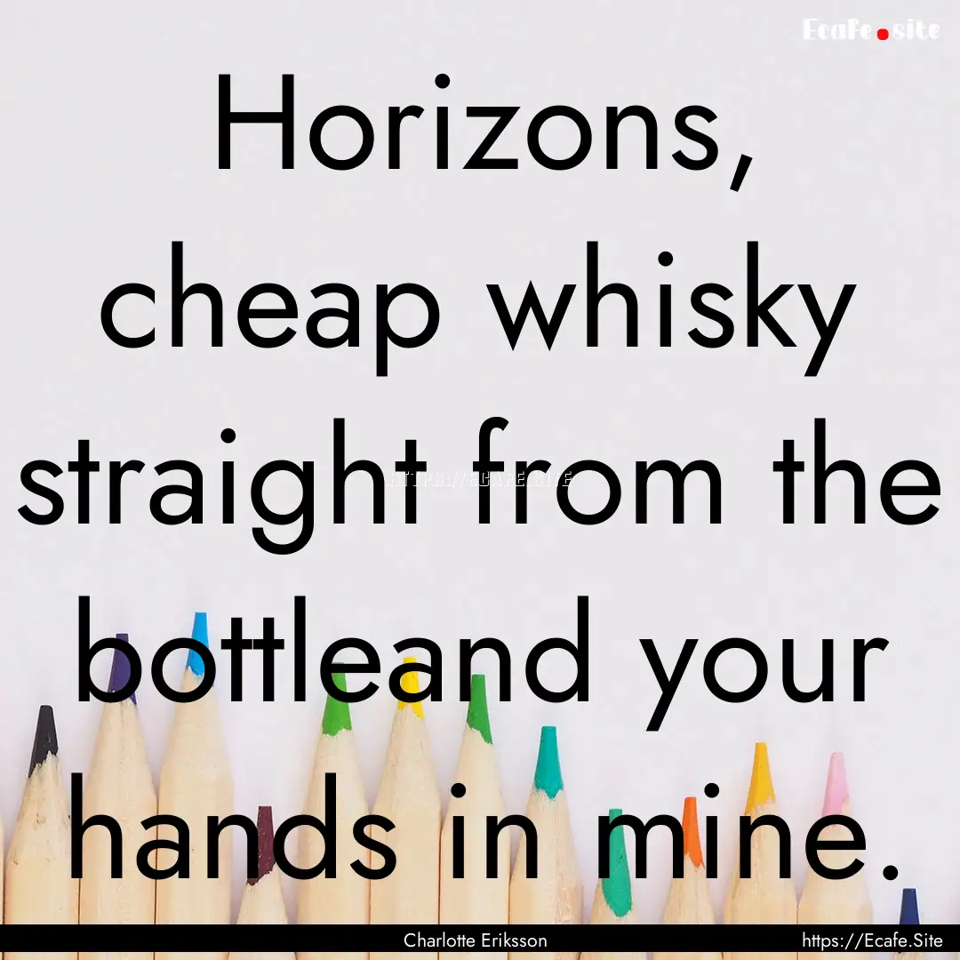 Horizons, cheap whisky straight from the.... : Quote by Charlotte Eriksson