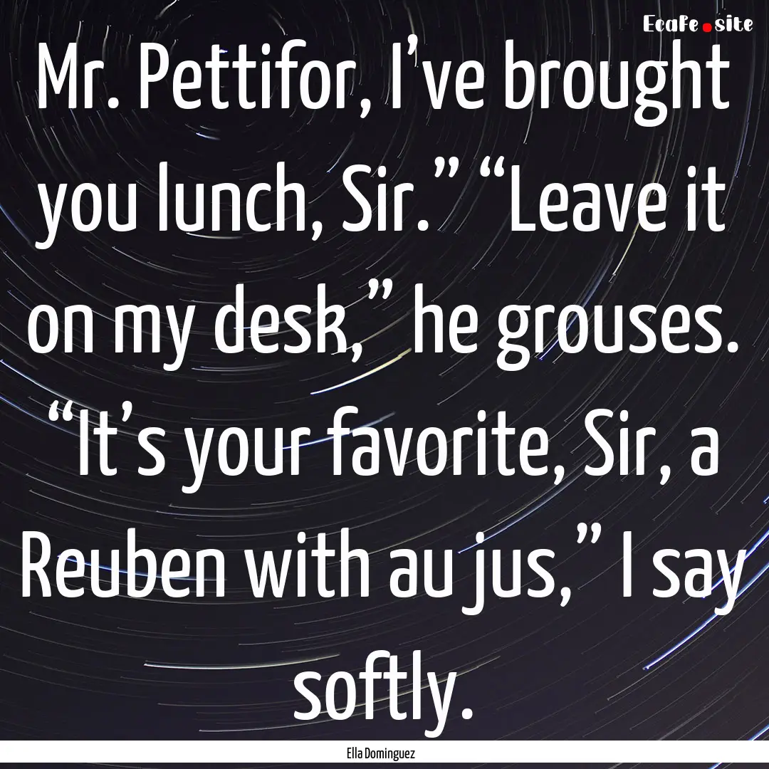 Mr. Pettifor, I’ve brought you lunch, Sir.”.... : Quote by Ella Dominguez