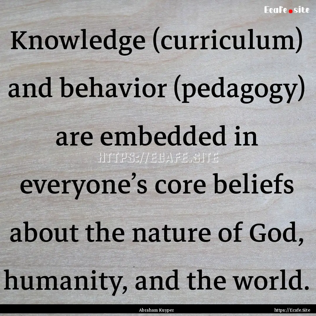 Knowledge (curriculum) and behavior (pedagogy).... : Quote by Abraham Kuyper