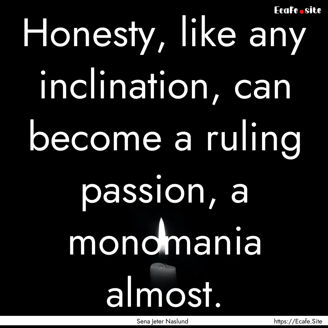 Honesty, like any inclination, can become.... : Quote by Sena Jeter Naslund