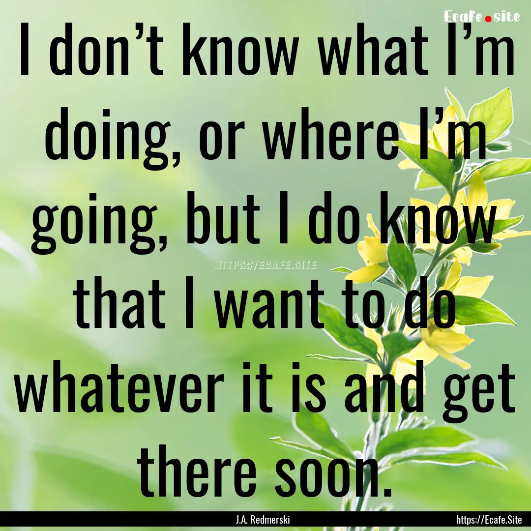 I don’t know what I’m doing, or where.... : Quote by J.A. Redmerski