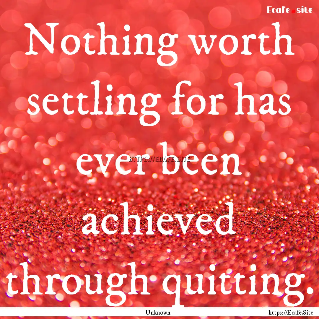 Nothing worth settling for has ever been.... : Quote by Unknown