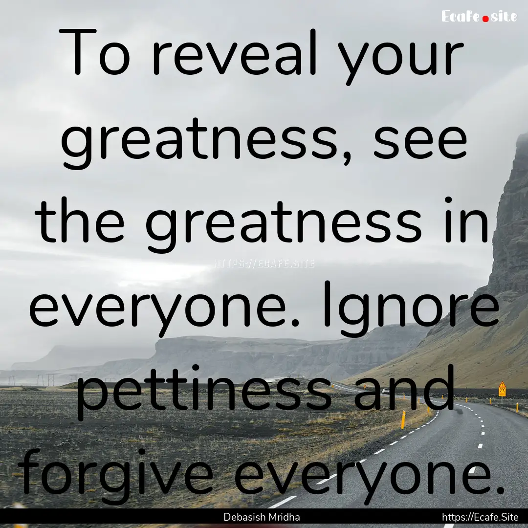 To reveal your greatness, see the greatness.... : Quote by Debasish Mridha