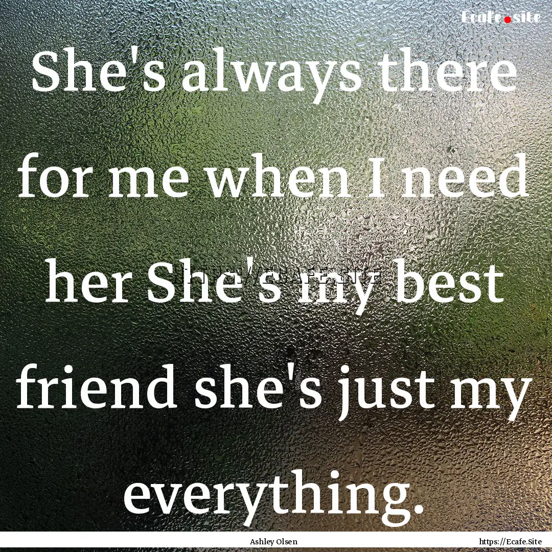 She's always there for me when I need her.... : Quote by Ashley Olsen