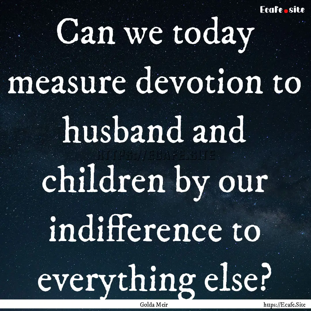 Can we today measure devotion to husband.... : Quote by Golda Meir