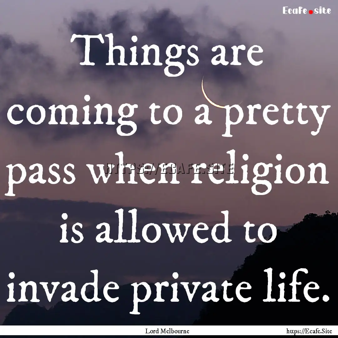 Things are coming to a pretty pass when religion.... : Quote by Lord Melbourne