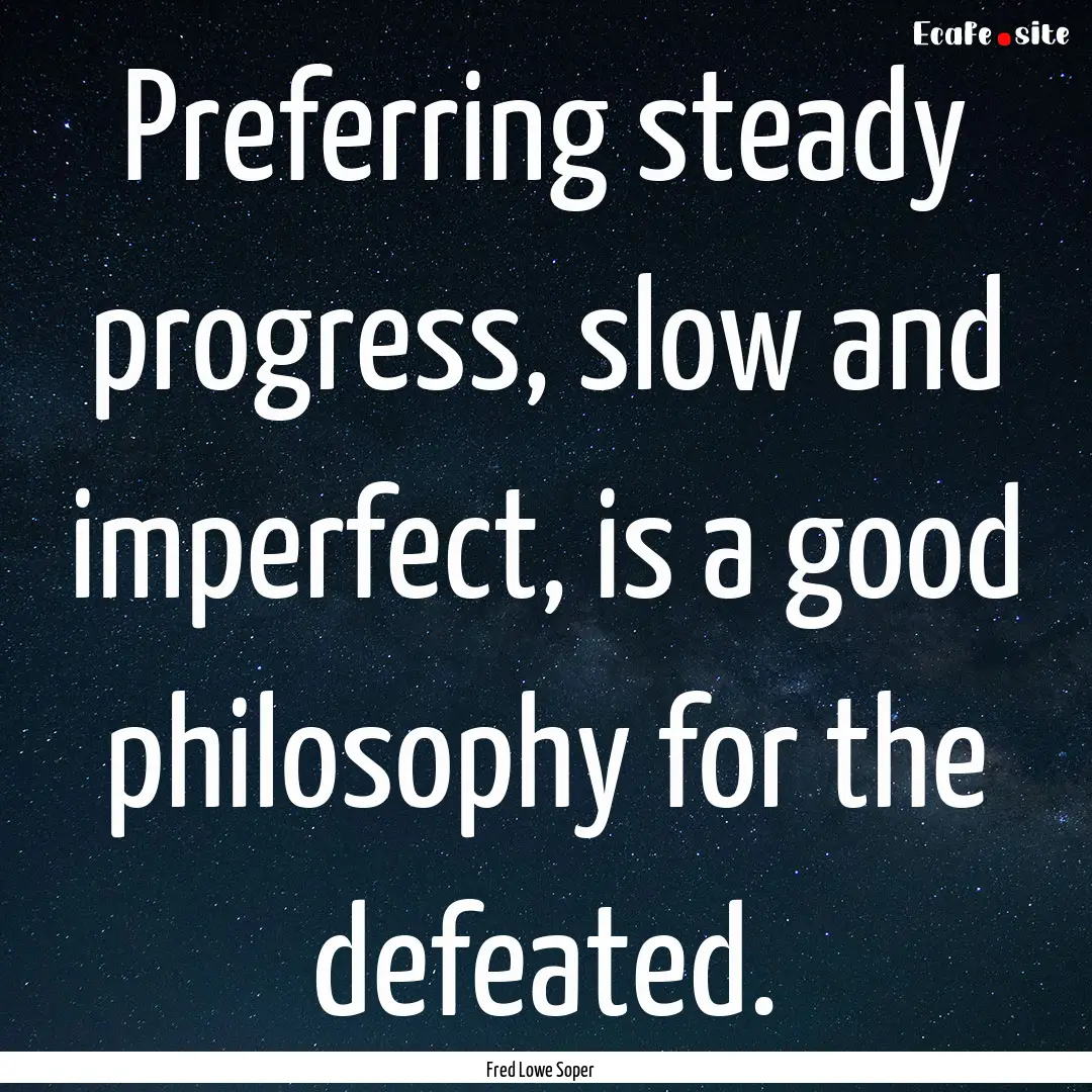 Preferring steady progress, slow and imperfect,.... : Quote by Fred Lowe Soper