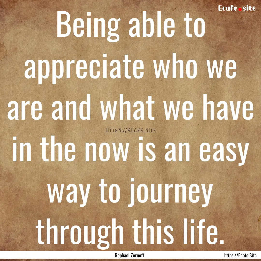 Being able to appreciate who we are and what.... : Quote by Raphael Zernoff