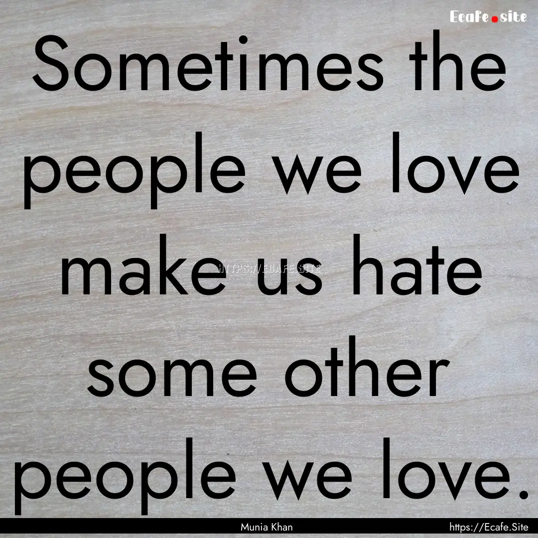 Sometimes the people we love make us hate.... : Quote by Munia Khan