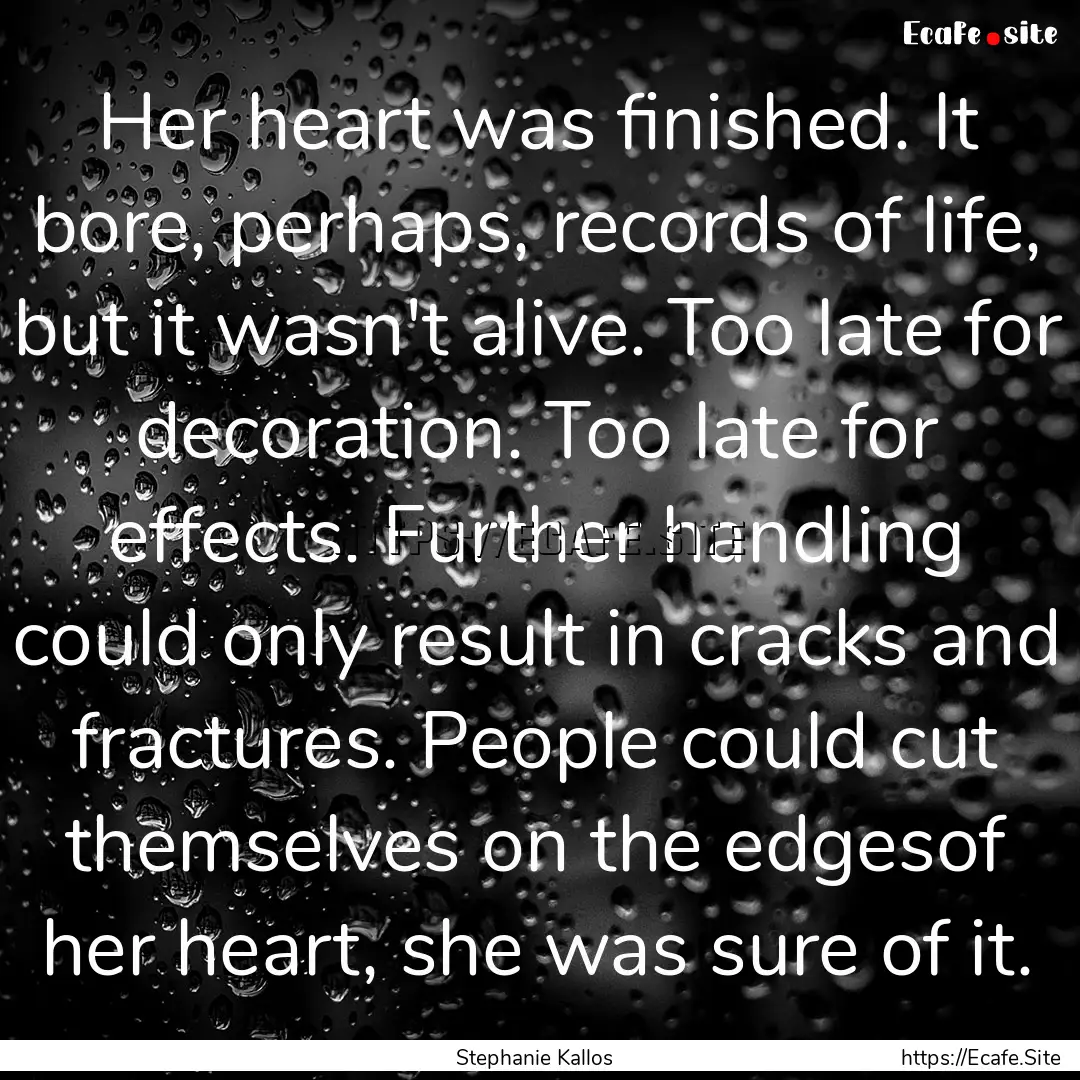 Her heart was finished. It bore, perhaps,.... : Quote by Stephanie Kallos