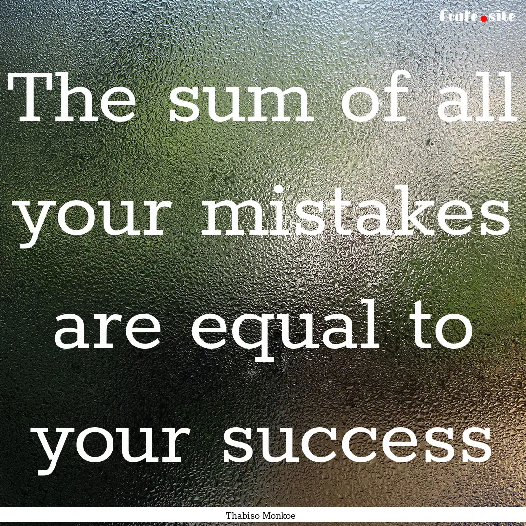 The sum of all your mistakes are equal to.... : Quote by Thabiso Monkoe