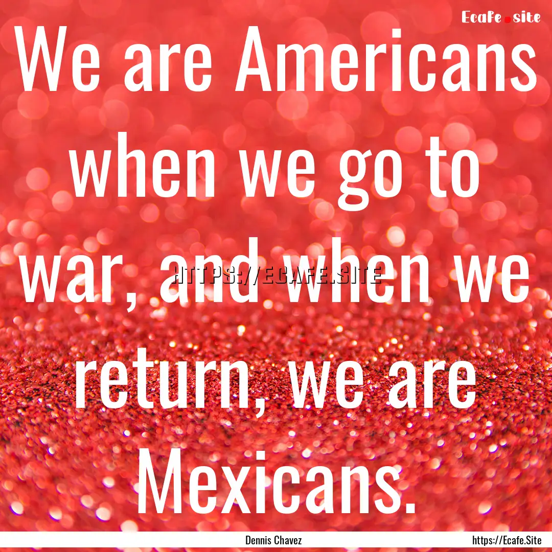 We are Americans when we go to war, and when.... : Quote by Dennis Chavez