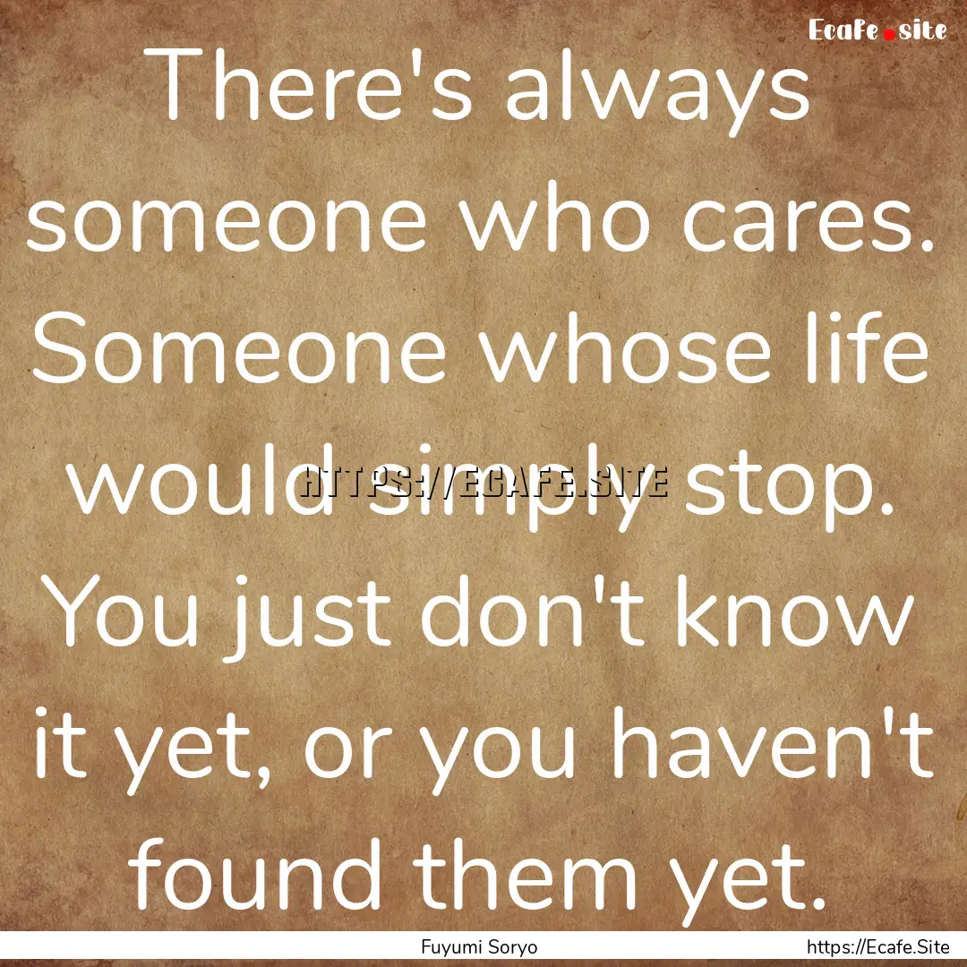 There's always someone who cares. Someone.... : Quote by Fuyumi Soryo