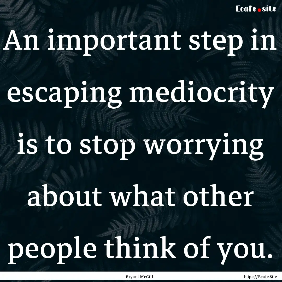 An important step in escaping mediocrity.... : Quote by Bryant McGill